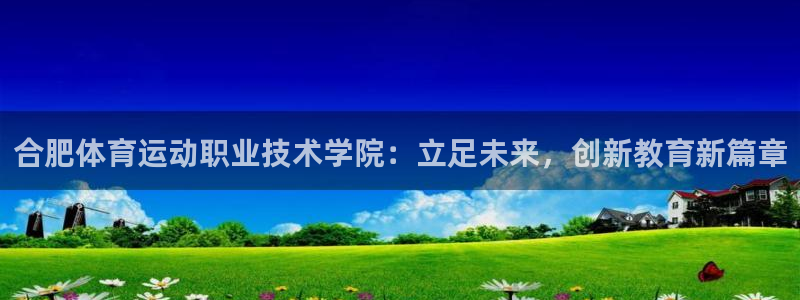 熊猫体育sports：合肥体育运动职业技术学院：立足未来，创新教育新篇章