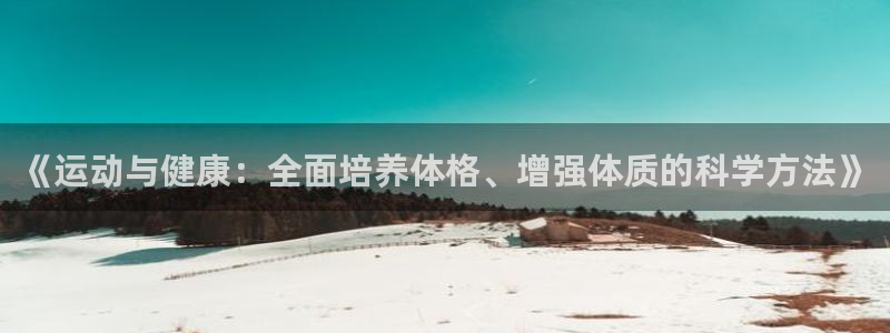 熊猫体育网址：《运动与健康：全面培养体格、增强体质的科学方法》