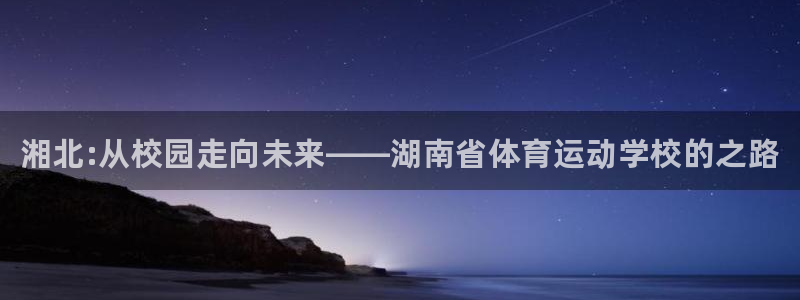 熊猫体育在线观看：湘北:从校园走向未来——湖南省体育运动学校的之路