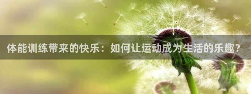 熊猫体育直播：体能训练带来的快乐：如何让运动成为生活的乐趣？
