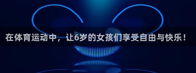 熊猫体育网址：在体育运动中，让6岁的女孩们享受自由与快乐！