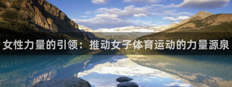 熊猫体育网址：女性力量的引领：推动女子体育运动的力量源泉
