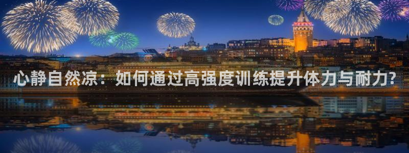 熊猫体育sports：心静自然凉：如何通过高强度训练提升体力与耐力?