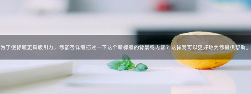 熊猫体育nba：为了使标题更具吸引力，您能否详细描述一下这个新标题的背景或内容？这样我可以更好地为您提供帮助。