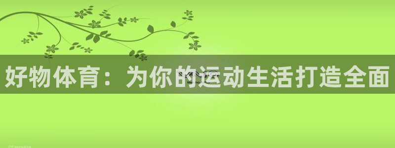 熊猫体育平台：好物体育：为你的运动生活打造全面