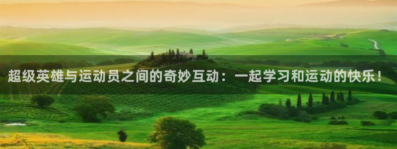 熊猫体育app官网入口：超级英雄与运动员之间的奇妙互动：一起学习和运动的快乐！