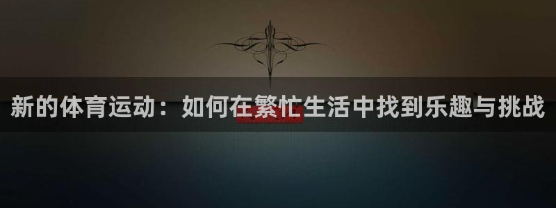熊猫体育网站：新的体育运动：如何在繁忙生活中找到乐趣与挑战