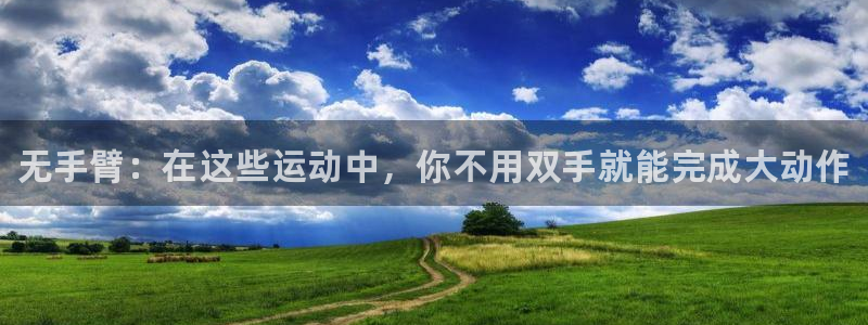 熊猫体育v3.新网页.org：无手臂：在这些运动中，你不用双手就能完成大动作