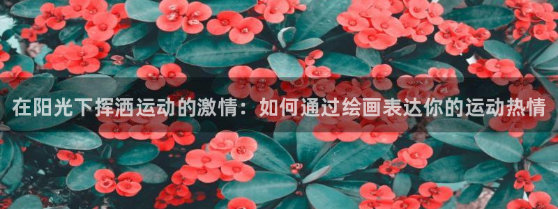 181熊猫体育：在阳光下挥洒运动的激情：如何通过绘画表达你的运动热情