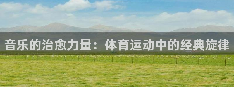 熊猫体育比赛直播：音乐的治愈力量：体育运动中的经典旋律