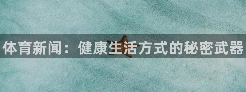 动感熊猫体育公园：体育新闻：健康生活方式的秘密武器